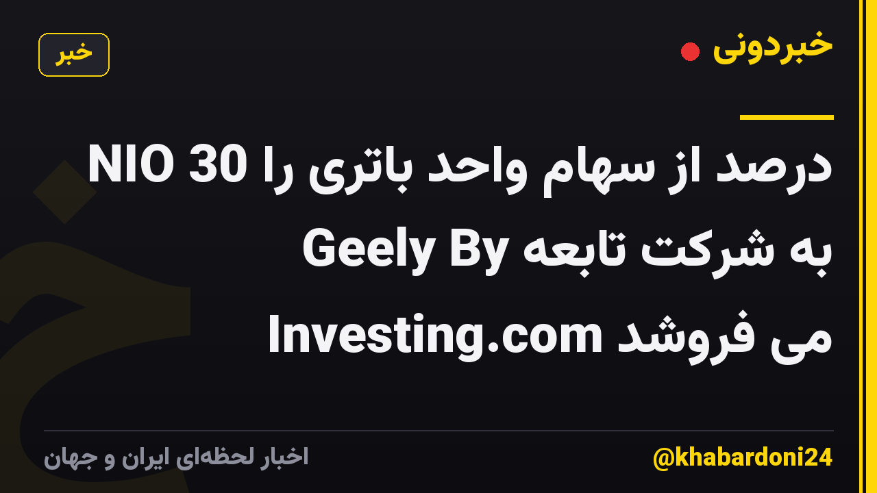 NIO 30 درصد از سهام واحد باتری را به شرکت تابعه Geely By Investing.com می فروشد