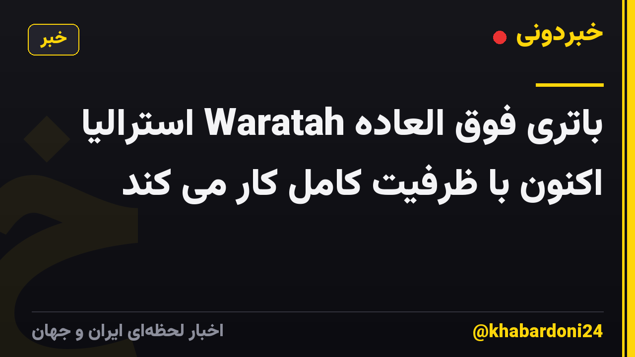 باتری فوق العاده Waratah استرالیا اکنون با ظرفیت کامل کار می کند