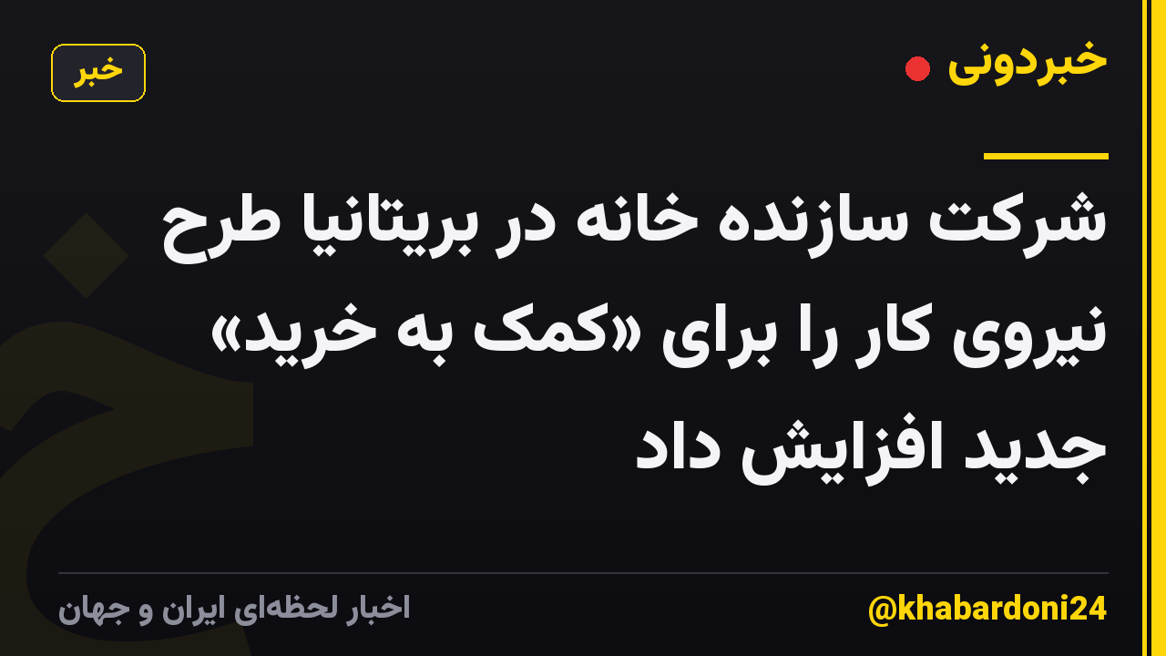 شرکت سازنده خانه در بریتانیا طرح نیروی کار را برای «کمک به خرید» جدید افزایش داد