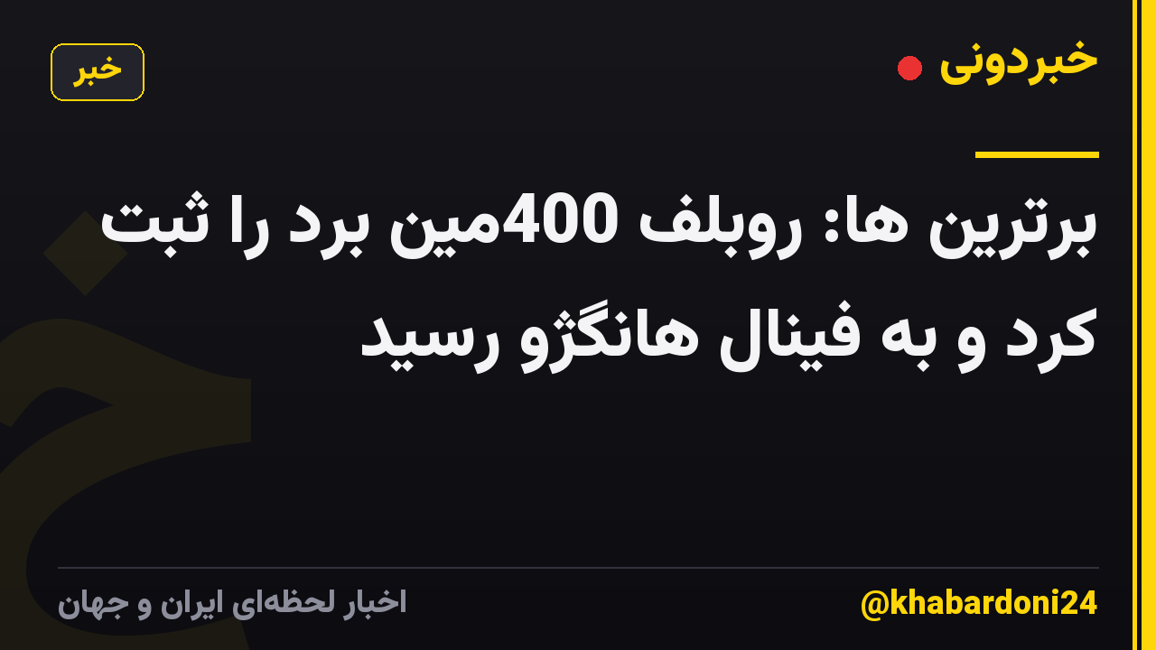 برترین ها: روبلف 400مین برد را ثبت کرد و به فینال هانگژو رسید
