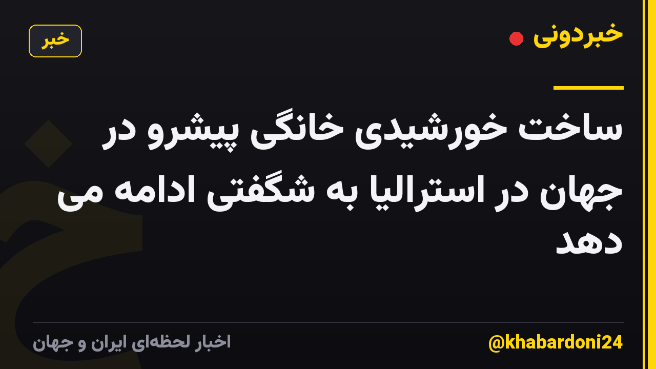 ساخت خورشیدی خانگی پیشرو در جهان در استرالیا به شگفتی ادامه می دهد