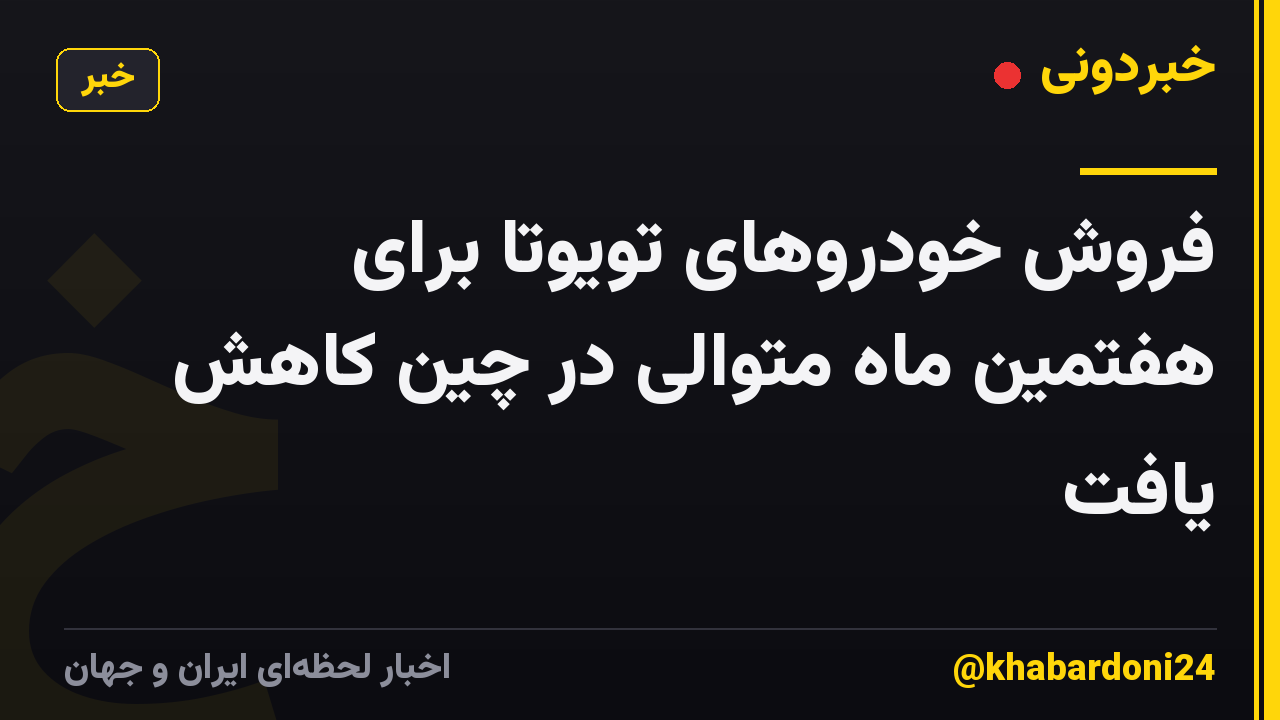 فروش خودروهای تویوتا برای هفتمین ماه متوالی در چین کاهش یافت