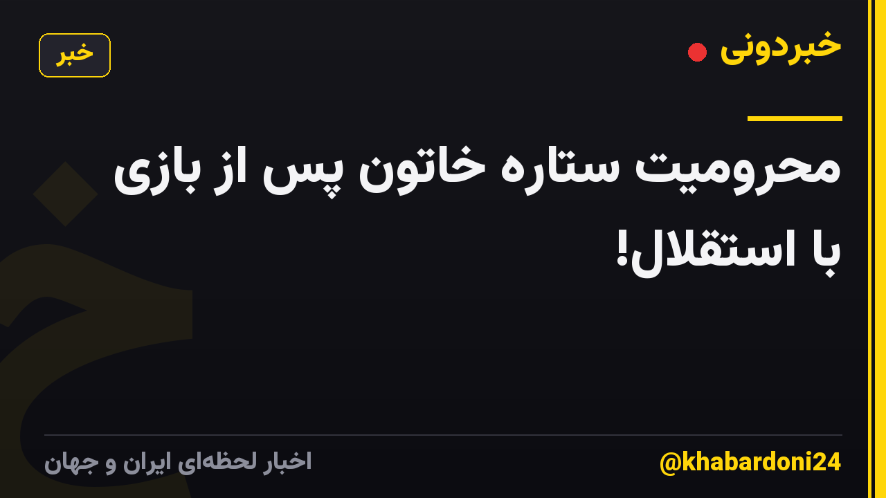 محرومیت ستاره خاتون پس از بازی با استقلال!