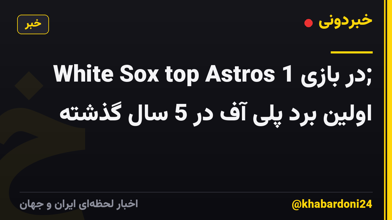 White Sox top Astros در بازی 1; اولین برد پلی آف در 5 سال گذشته