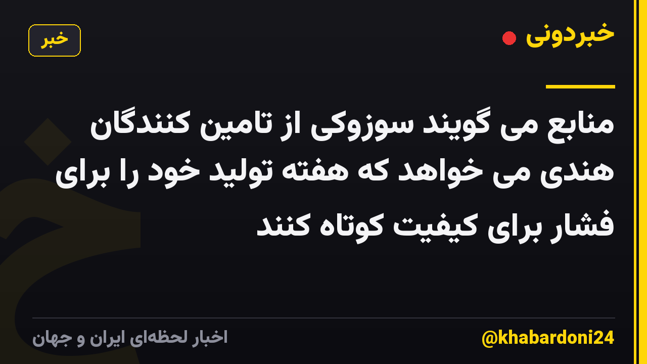منابع می گویند سوزوکی از تامین کنندگان هندی می خواهد که هفته تولید خود را برای فشار برای کیفیت کوتاه کنند