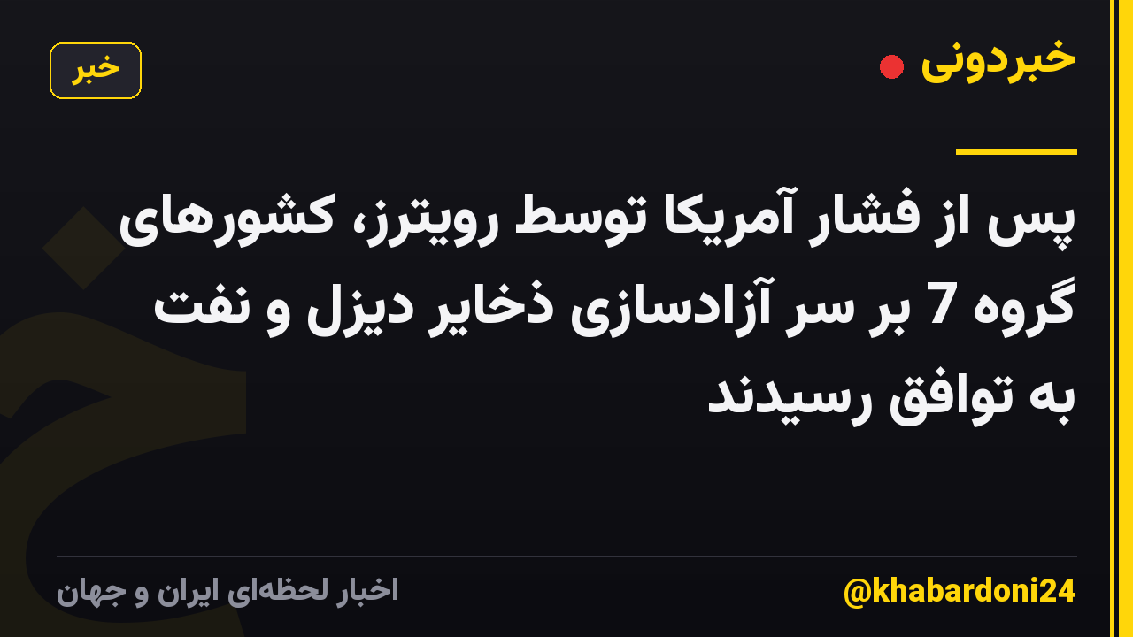 پس از فشار آمریکا توسط رویترز، کشورهای گروه 7 بر سر آزادسازی ذخایر دیزل و نفت به توافق رسیدند
