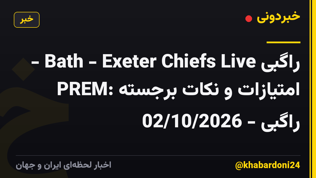 راگبی Bath - Exeter Chiefs Live - PREM: امتیازات و نکات برجسته راگبی - 02/10/2026