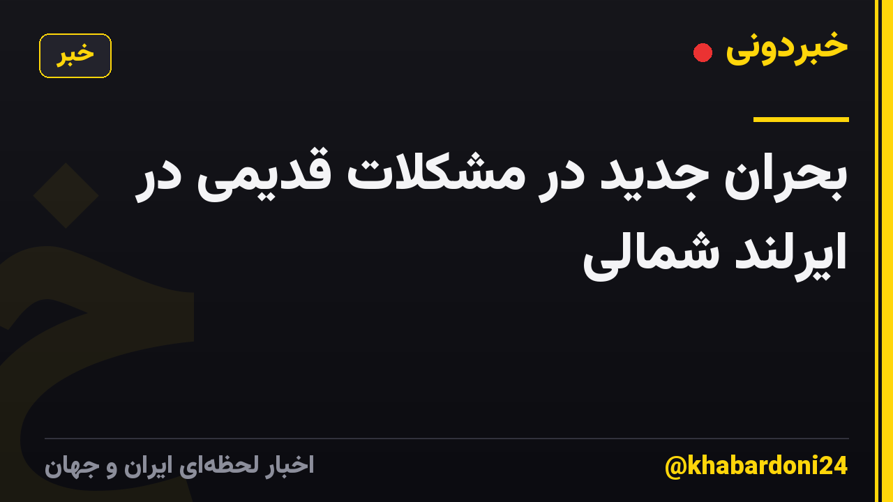 بحران جدید در مشکلات قدیمی در ایرلند شمالی