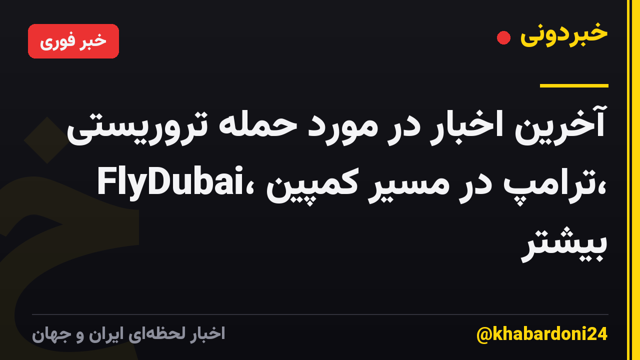 آخرین اخبار در مورد حمله تروریستی FlyDubai، ترامپ در مسیر کمپین، بیشتر