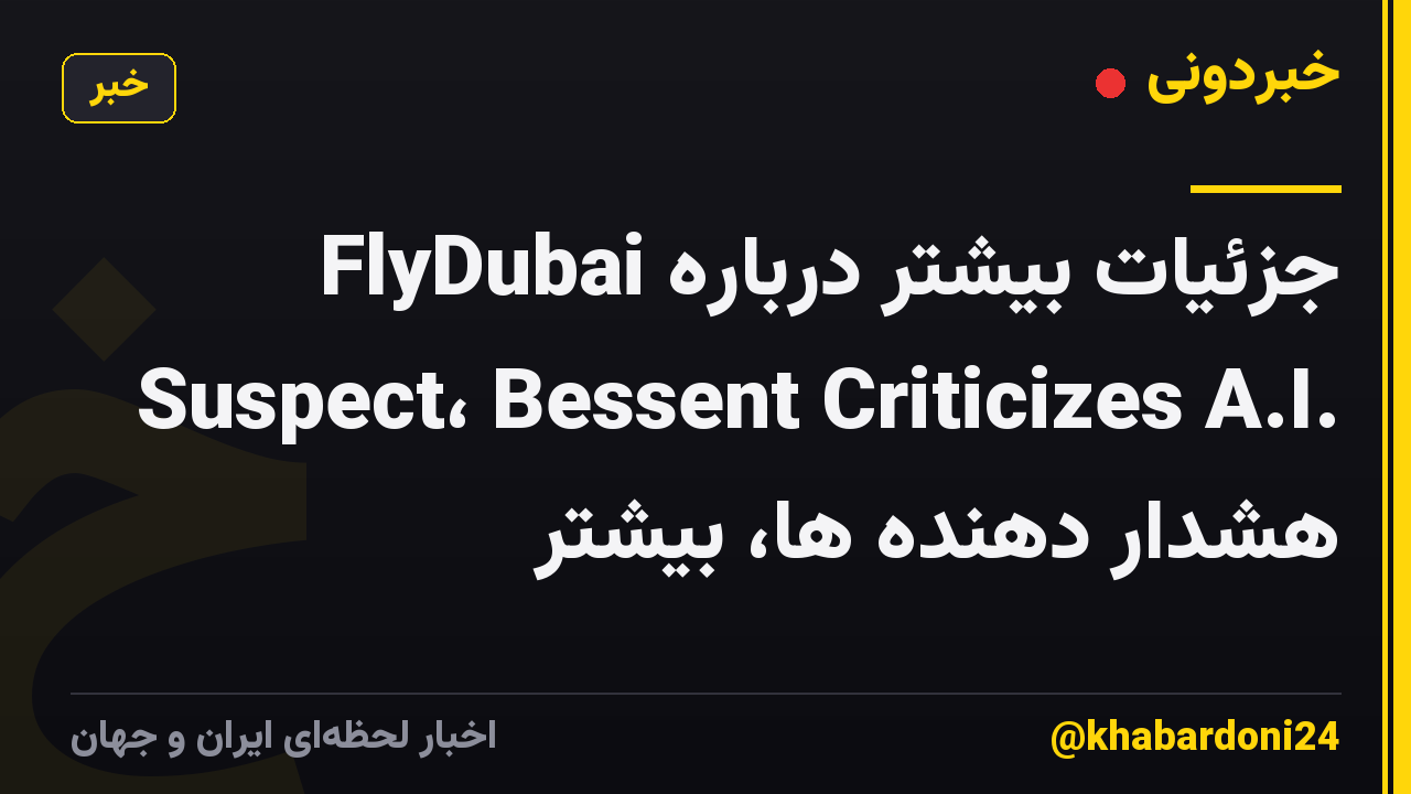 جزئیات بیشتر درباره FlyDubai Suspect، Bessent Criticizes A.I. هشدار دهنده ها، بیشتر