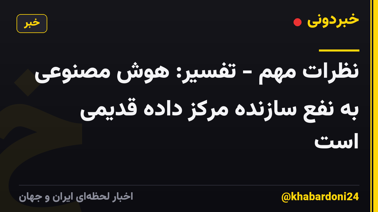 نظرات مهم - تفسیر: هوش مصنوعی به نفع سازنده مرکز داده قدیمی است