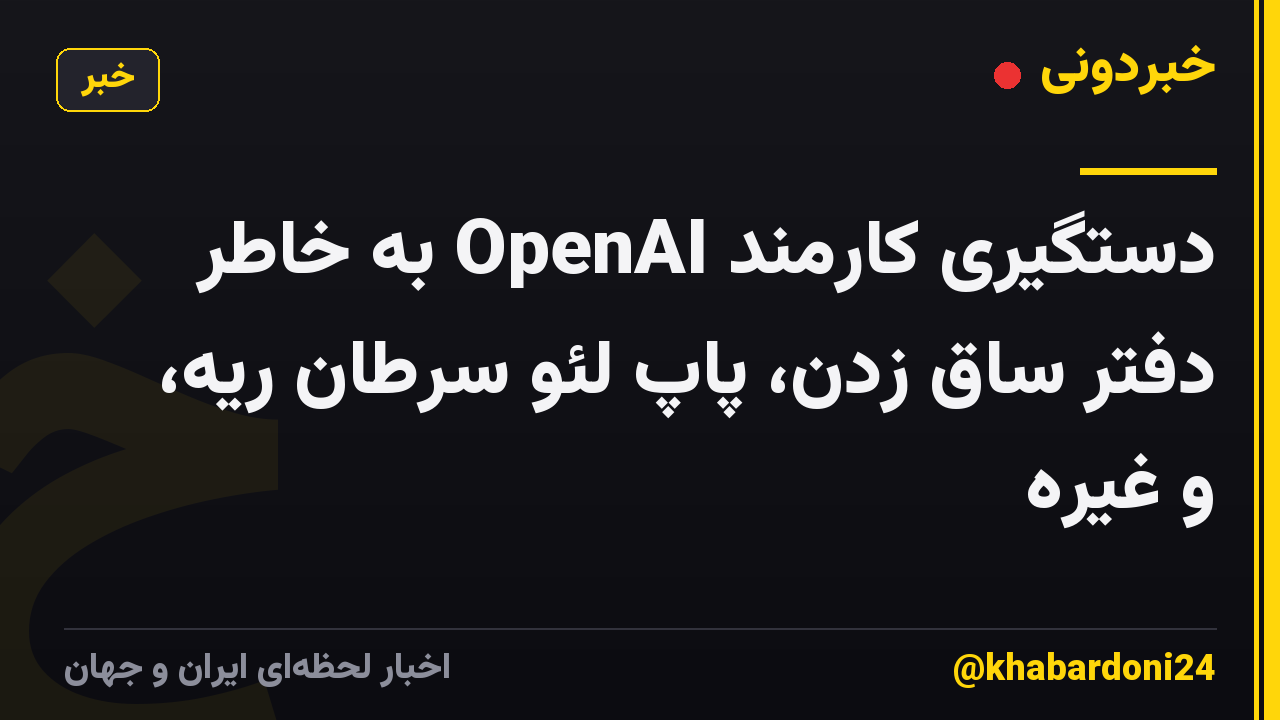 دستگیری کارمند OpenAI به خاطر دفتر ساق زدن، پاپ لئو سرطان ریه، و غیره