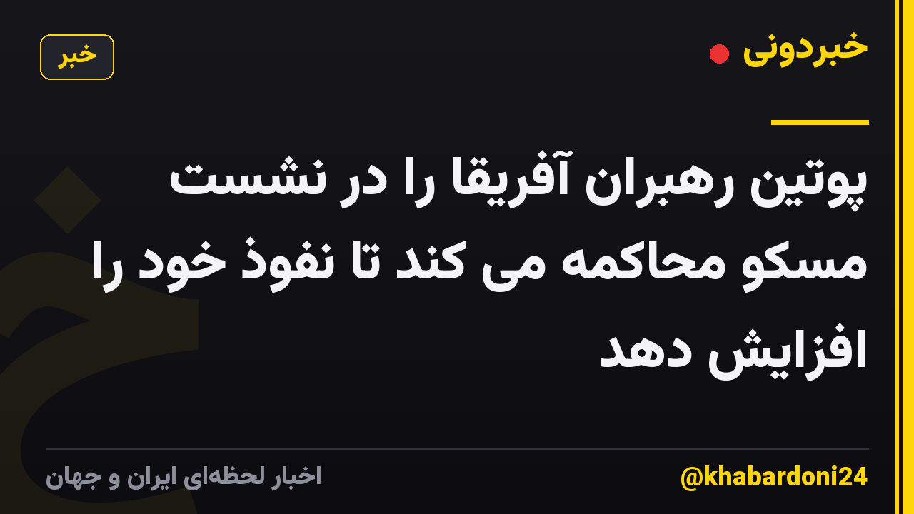 پوتین رهبران آفریقا را در نشست مسکو محاکمه می کند تا نفوذ خود را افزایش دهد